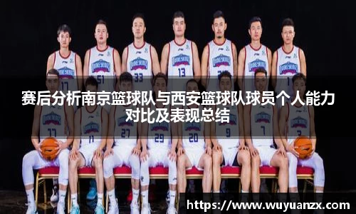 赛后分析南京篮球队与西安篮球队球员个人能力对比及表现总结