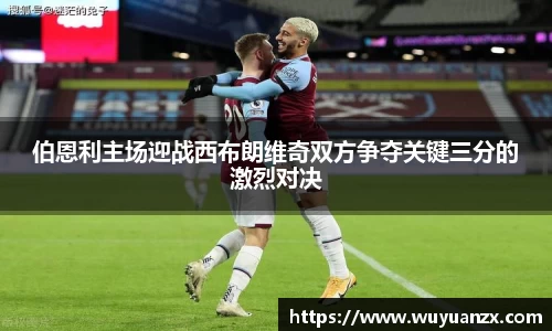 伯恩利主场迎战西布朗维奇双方争夺关键三分的激烈对决